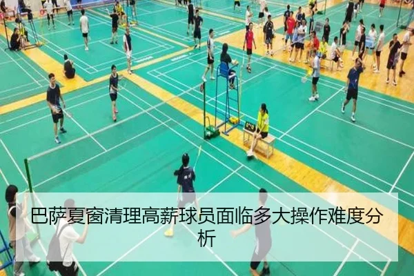 巴萨夏窗清理高薪球员面临多大操作难度分析